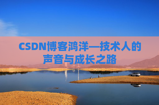 CSDN博客鸿洋—技术人的声音与成长之路
